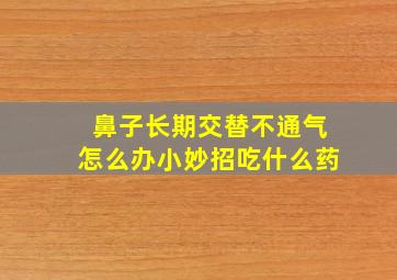 鼻子长期交替不通气怎么办小妙招吃什么药