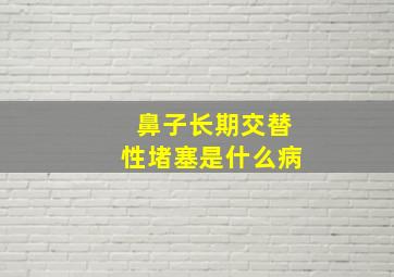 鼻子长期交替性堵塞是什么病