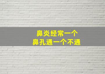 鼻炎经常一个鼻孔通一个不通