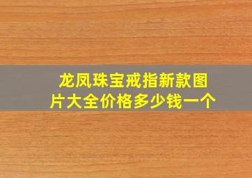 龙凤珠宝戒指新款图片大全价格多少钱一个