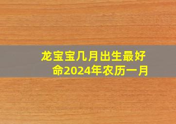 龙宝宝几月出生最好命2024年农历一月