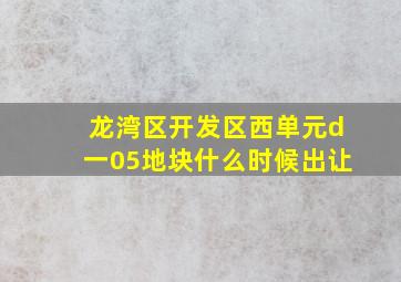 龙湾区开发区西单元d一05地块什么时候出让