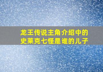 龙王传说主角介绍中的史莱克七怪是谁的儿子