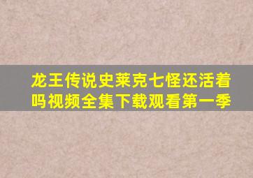 龙王传说史莱克七怪还活着吗视频全集下载观看第一季