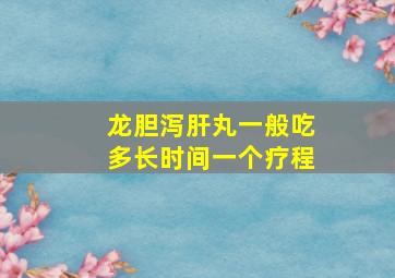 龙胆泻肝丸一般吃多长时间一个疗程