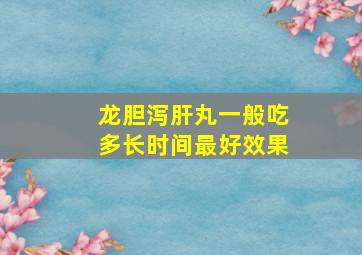 龙胆泻肝丸一般吃多长时间最好效果