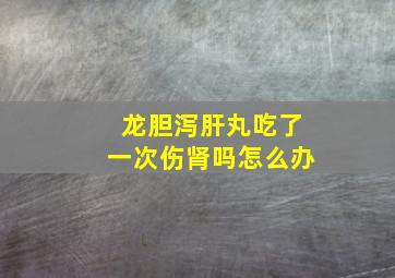 龙胆泻肝丸吃了一次伤肾吗怎么办