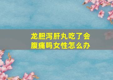 龙胆泻肝丸吃了会腹痛吗女性怎么办