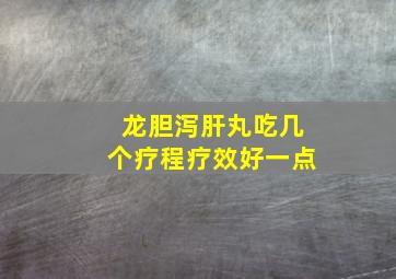 龙胆泻肝丸吃几个疗程疗效好一点