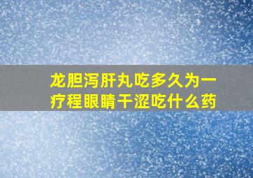 龙胆泻肝丸吃多久为一疗程眼睛干涩吃什么药