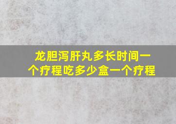 龙胆泻肝丸多长时间一个疗程吃多少盒一个疗程