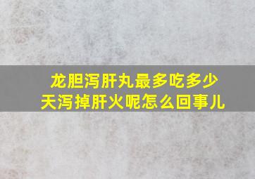 龙胆泻肝丸最多吃多少天泻掉肝火呢怎么回事儿