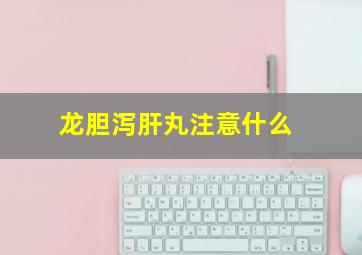 龙胆泻肝丸注意什么