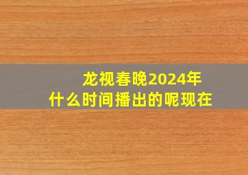 龙视春晚2024年什么时间播出的呢现在