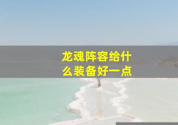 龙魂阵容给什么装备好一点