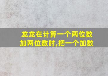 龙龙在计算一个两位数加两位数时,把一个加数